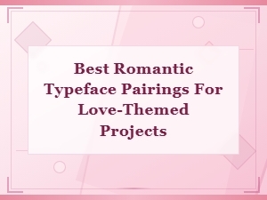 Best Romantic Typeface Pairings for Love-Themed Projects and Designs