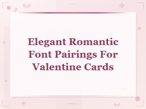 Elegant Romantic Font Pairings for Valentine Cards You Will Love