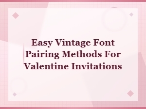 Easy Vintage Font Pairing Methods for Valentine Invitations